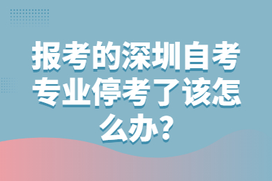 报考的广州自考专业停考了该怎么办?